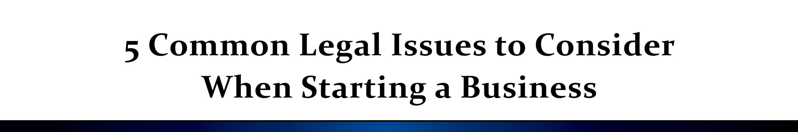 5 Common Legal Issues to Consider When Starting a Business