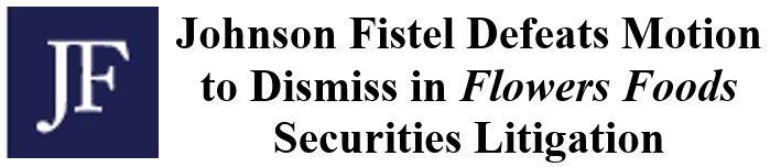 Johnson Fistel Defeats Motion to Dismiss in Flowers Foods Securities Litigation