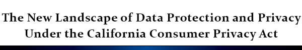 The New Landscape of Data Protection and Privacy Under the California Consumer Privacy Act
