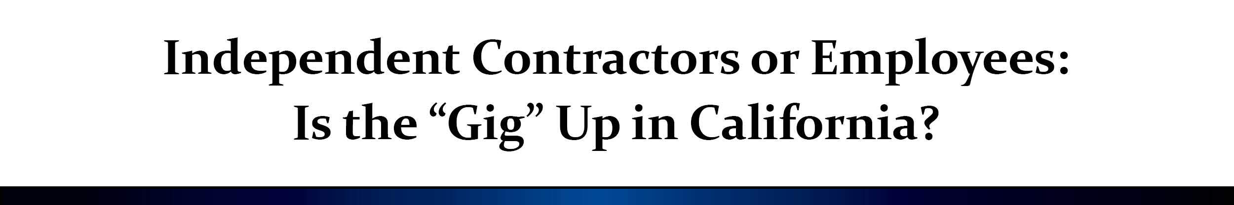 Independent Contractors or Employees: Is the “Gig” Up in California?
